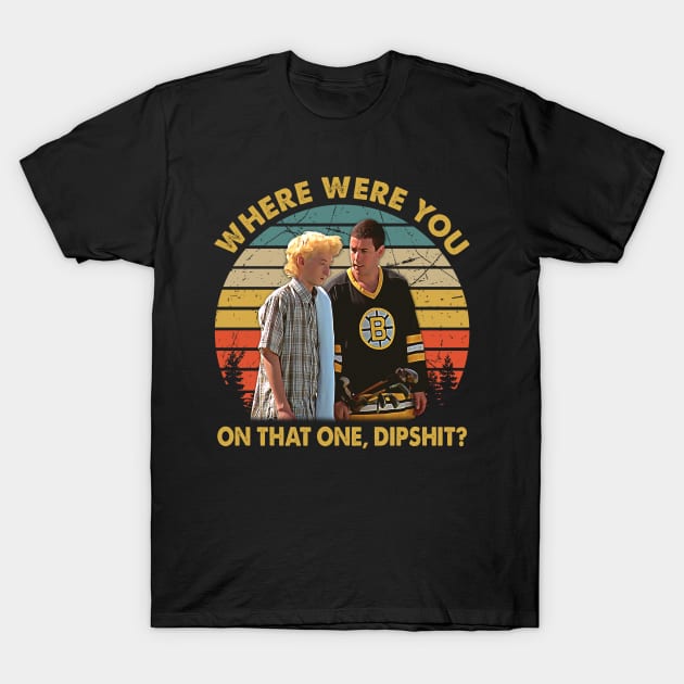 Where Were You On That One, Dipshit T-Shirt by ErikBowmanDesigns